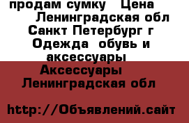 продам сумку › Цена ­ 7 000 - Ленинградская обл., Санкт-Петербург г. Одежда, обувь и аксессуары » Аксессуары   . Ленинградская обл.